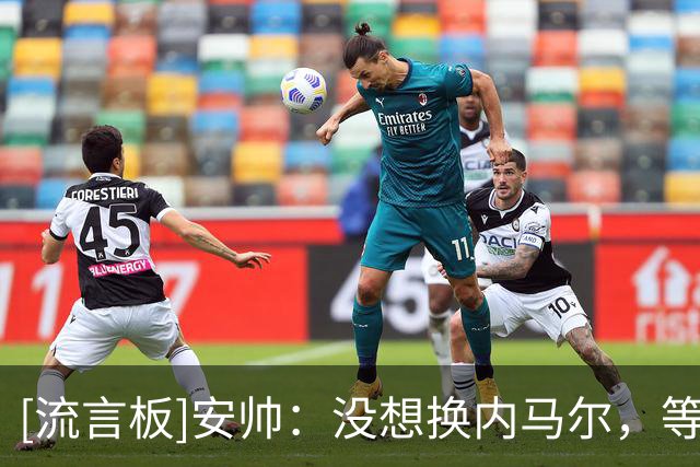 [流言板]安帅：没想换内马尔，等他伤愈牺牲了其他能参赛球员为代价